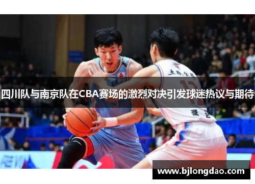 四川队与南京队在CBA赛场的激烈对决引发球迷热议与期待