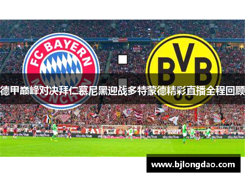 德甲巅峰对决拜仁慕尼黑迎战多特蒙德精彩直播全程回顾