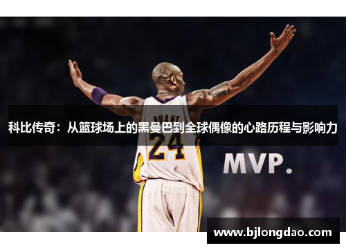 科比传奇：从篮球场上的黑曼巴到全球偶像的心路历程与影响力