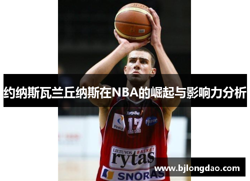 约纳斯瓦兰丘纳斯在NBA的崛起与影响力分析