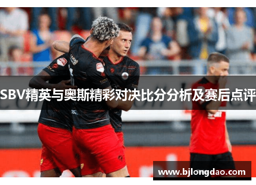 SBV精英与奥斯精彩对决比分分析及赛后点评