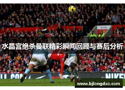 水晶宫绝杀曼联精彩瞬间回顾与赛后分析